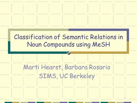 1 Classification of Semantic Relations in Noun Compounds using MeSH Marti Hearst, Barbara Rosario SIMS, UC Berkeley.