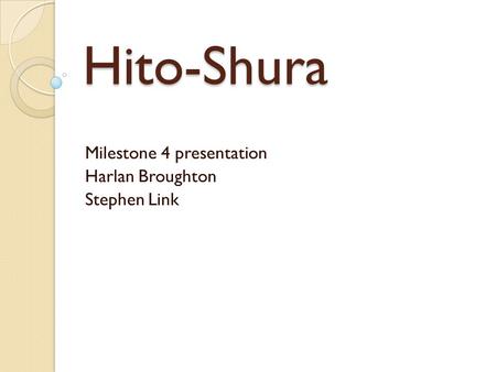 Hito-Shura Milestone 4 presentation Harlan Broughton Stephen Link.