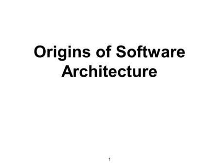 1 Origins of Software Architecture. The Origins  Software Engineers have always employed software architectures –Very often without realizing it!  Address.