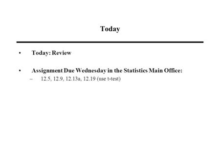 Today Today: Review Assignment Due Wednesday in the Statistics Main Office: –12.5, 12.9, 12.13a, 12.19 (use t-test)