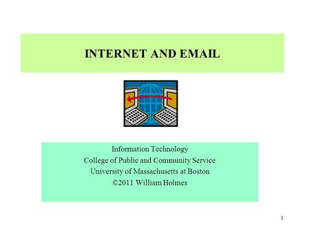 INTERNET AND EMAIL Information Technology College of Public and Community Service University of Massachusetts at Boston ©2011 William Holmes 1.