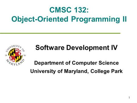 1 CMSC 132: Object-Oriented Programming II Software Development IV Department of Computer Science University of Maryland, College Park.