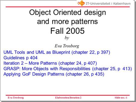 Eva TrosborgSlide no.: 1Elaboration Iteration 2 Object Oriented design and more patterns Fall 2005 UML Tools and UML as Blueprint (chapter 22, p 397)