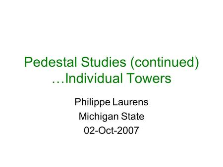 Pedestal Studies (continued) …Individual Towers Philippe Laurens Michigan State 02-Oct-2007.
