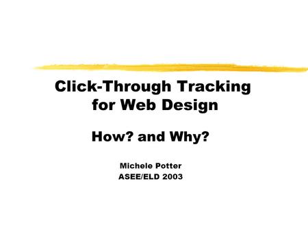 Click-Through Tracking for Web Design How? and Why? Michele Potter ASEE/ELD 2003.