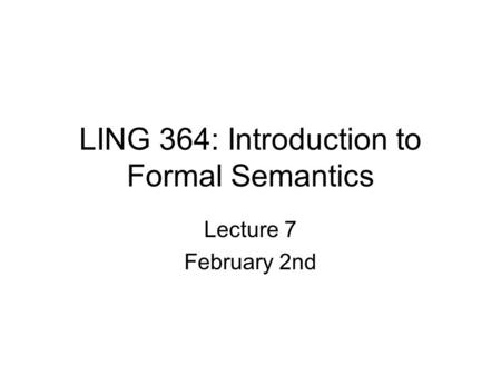 LING 364: Introduction to Formal Semantics Lecture 7 February 2nd.