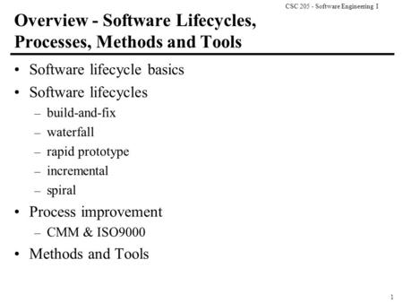 CSC 205 - Software Engineering I 1 Overview - Software Lifecycles, Processes, Methods and Tools Software lifecycle basics Software lifecycles – build-and-fix.