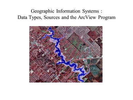 Geographic Information Systems : Data Types, Sources and the ArcView Program.