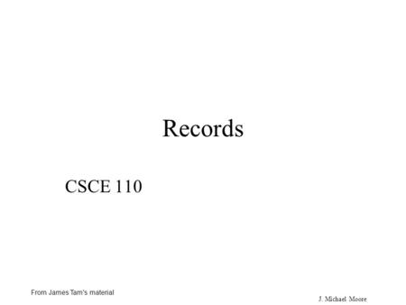 J. Michael Moore From James Tam's material Records CSCE 110.