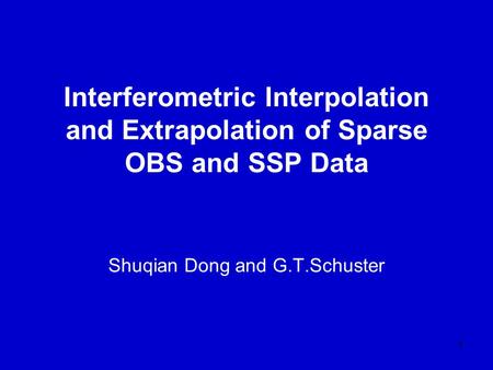 1 Interferometric Interpolation and Extrapolation of Sparse OBS and SSP Data Shuqian Dong and G.T.Schuster.