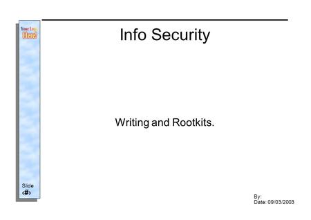 Slide 1 By: Date: 09/03/2003 Info Security Writing and Rootkits.