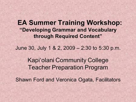 EA Summer Training Workshop: “Developing Grammar and Vocabulary through Required Content” June 30, July 1 & 2, 2009 – 2:30 to 5:30 p.m. Kapi‘olani Community.