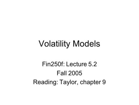 Volatility Models Fin250f: Lecture 5.2 Fall 2005 Reading: Taylor, chapter 9.