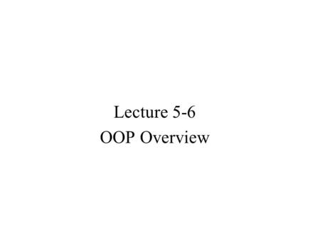 Lecture 5-6 OOP Overview. Outline A Review of C++ Classes (Lecture 5) OOP, ADTs and Classes Class Definition, Implementation and Use Constructors and.