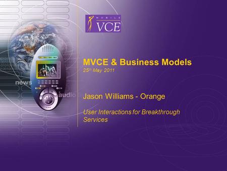 MVCE & Business Models 25 th May 2011 Jason Williams - Orange User Interactions for Breakthrough Services.