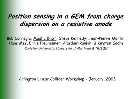 Position sensing in a GEM from charge dispersion on a resistive anode Bob Carnegie, Madhu Dixit, Steve Kennedy, Jean-Pierre Martin, Hans Mes, Ernie Neuheimer,
