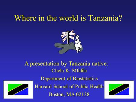 A presentation by Tanzania native: Chelu K. Mfalila Department of Biostatistics Harvard School of Public Health Boston, MA 02138 Where in the world is.