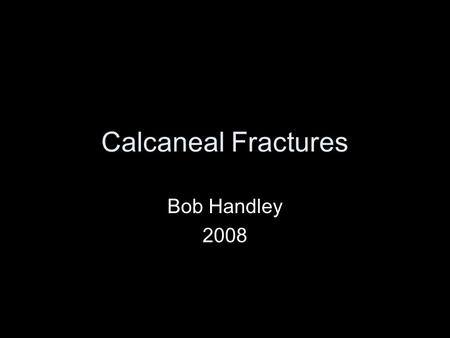 Calcaneal Fractures Bob Handley 2008. The heel bone What is it like? Where does it break? Can I mend it? Should I mend it?