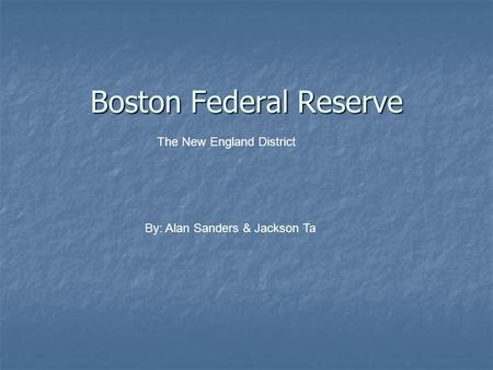 Boston Federal Reserve The New England District By: Alan Sanders & Jackson Ta.