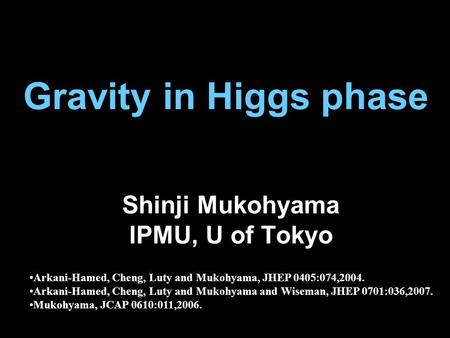 Gravity in Higgs phase Shinji Mukohyama IPMU, U of Tokyo Arkani-Hamed, Cheng, Luty and Mukohyama, JHEP 0405:074,2004. Arkani-Hamed, Cheng, Luty and Mukohyama.