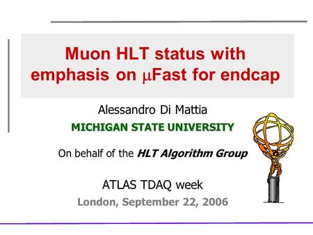 Muon HLT status with emphasis on  Fast for endcap Alessandro Di Mattia MICHIGAN STATE UNIVERSITY On behalf of the HLT Algorithm Group ATLAS TDAQ week.