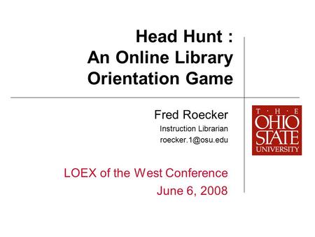 Head Hunt : An Online Library Orientation Game Fred Roecker Instruction Librarian LOEX of the West Conference June 6, 2008.
