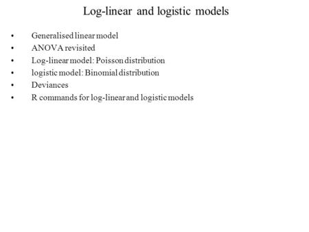 Log-linear and logistic models Generalised linear model ANOVA revisited Log-linear model: Poisson distribution logistic model: Binomial distribution Deviances.