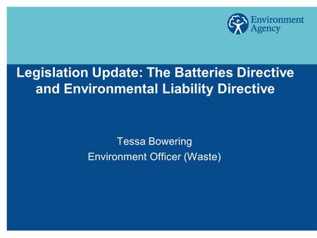 Legislation Update: The Batteries Directive and Environmental Liability Directive Tessa Bowering Environment Officer (Waste)