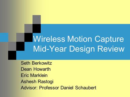 Wireless Motion Capture Mid-Year Design Review Seth Berkowitz Dean Howarth Eric Marklein Ashesh Rastogi Advisor: Professor Daniel Schaubert.