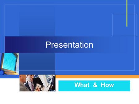 Presentation What & How.