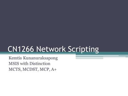 CN1266 Network Scripting Kemtis Kunanuraksapong MSIS with Distinction MCTS, MCDST, MCP, A+