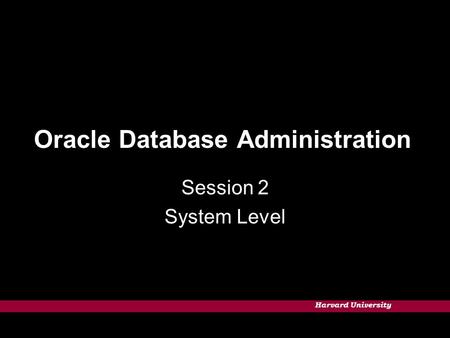 Harvard University Oracle Database Administration Session 2 System Level.