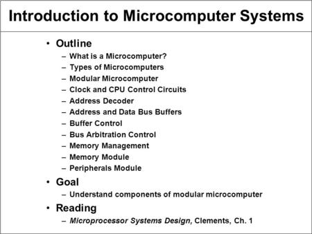 Introduction to Microcomputer Systems Outline –What is a Microcomputer? –Types of Microcomputers –Modular Microcomputer –Clock and CPU Control Circuits.