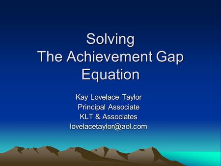 Solving The Achievement Gap Equation Kay Lovelace Taylor Principal Associate KLT & Associates