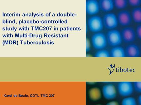 Interim analysis of a double- blind, placebo-controlled study with TMC207 in patients with Multi-Drug Resistant (MDR) Tuberculosis Karel de Beule, CDTL.