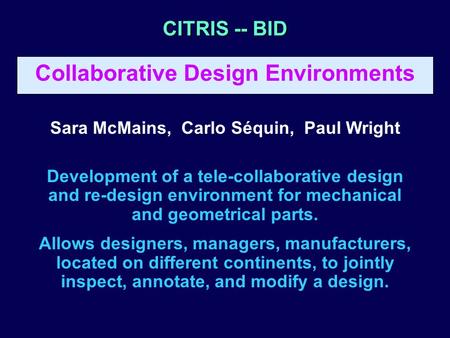 CITRIS -- BID Collaborative Design Environments Sara McMains, Carlo Séquin, Paul Wright Development of a tele-collaborative design and re-design environment.