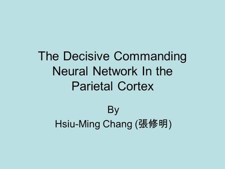 The Decisive Commanding Neural Network In the Parietal Cortex By Hsiu-Ming Chang ( 張修明 )