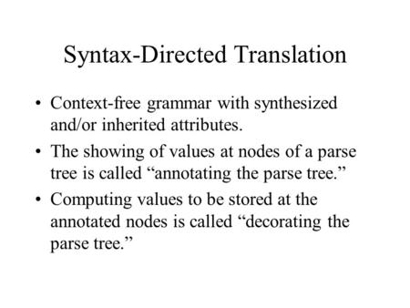 Syntax-Directed Translation Context-free grammar with synthesized and/or inherited attributes. The showing of values at nodes of a parse tree is called.