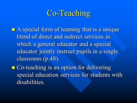 Co-Teaching A special form of teaming that is a unique blend of direct and indirect services in which a general educator and a special educator jointly.