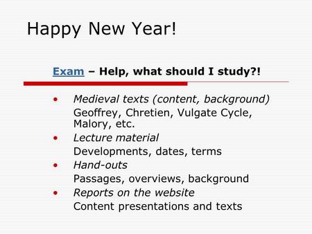 Happy New Year! ExamExam – Help, what should I study?! Medieval texts (content, background) Geoffrey, Chretien, Vulgate Cycle, Malory, etc. Lecture material.