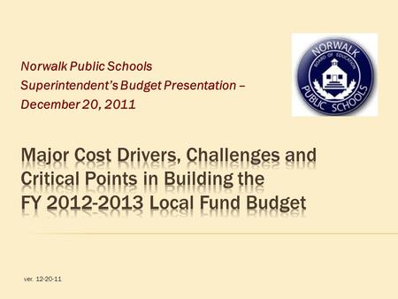 Norwalk Public Schools Superintendent’s Budget Presentation – December 20, 2011 ver. 12-20-11.