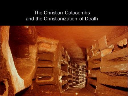 The Christian Catacombs and the Christianization of Death.