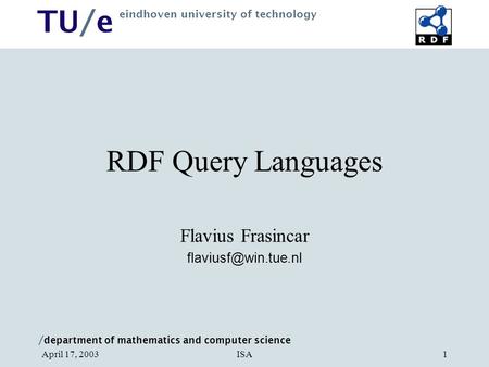 / department of mathematics and computer science TU/e eindhoven university of technology ISAApril 17, 20031 RDF Query Languages Flavius Frasincar