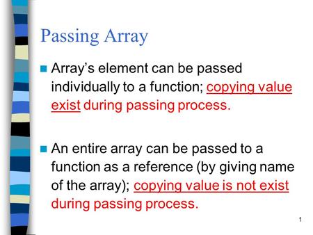 1 Passing Array Array’s element can be passed individually to a function; copying value exist during passing process. An entire array can be passed to.