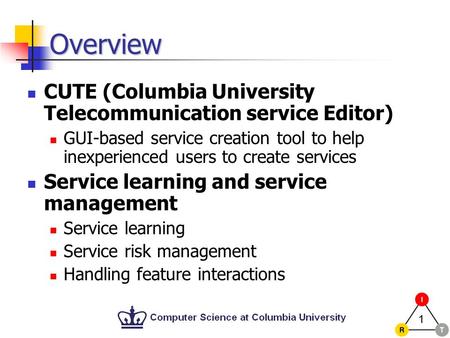 1 Overview CUTE (Columbia University Telecommunication service Editor) GUI-based service creation tool to help inexperienced users to create services Service.