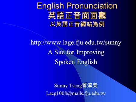 English Pronunciation 英語正音面面觀 以英語正音網站為例  A Site for Improving Spoken English Sunny Tseng 曾淳美