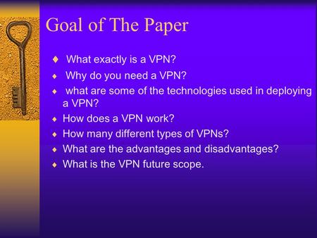 Goal of The Paper  What exactly is a VPN?  Why do you need a VPN?  what are some of the technologies used in deploying a VPN?  How does a VPN work?