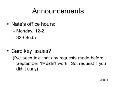 Slide 1 Announcements Nate's office hours: –Monday, 12-2 –329 Soda Card key issues? (I've been told that any requests made before September 1 st didn't.
