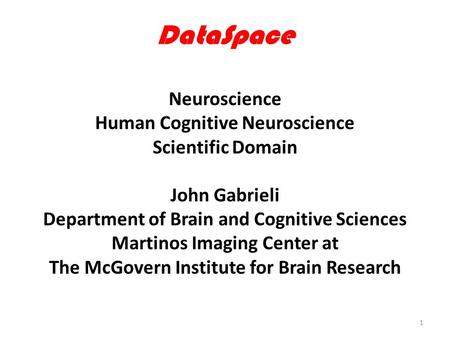 DataSpace Neuroscience Human Cognitive Neuroscience Scientific Domain John Gabrieli Department of Brain and Cognitive Sciences Martinos Imaging Center.