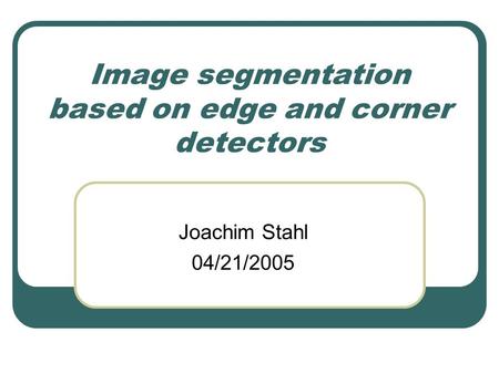 Image segmentation based on edge and corner detectors Joachim Stahl 04/21/2005.